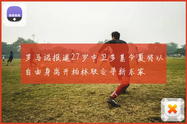 罗马诺报道27岁中卫多基今夏将以自由身离开柏林联合寻新东家