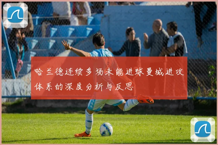 哈兰德连续多场未能进球曼城进攻体系的深度分析与反思