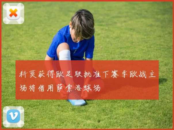 科莫获得欧足联批准下赛季欧战主场将借用萨索洛球场