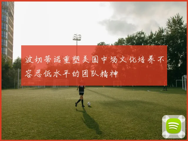 波切蒂诺重塑美国中场文化培养不容忍低水平的团队精神