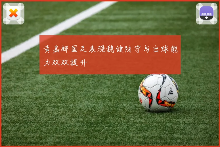黄嘉辉国足表现稳健防守与出球能力双双提升