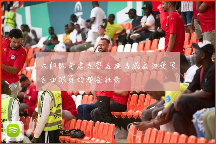 太阳队考虑先签后换马威成为受限自由球员的潜在机会