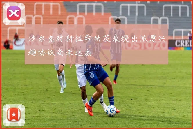 沙尔克对科拉希纳茨表现出浓厚兴趣协议尚未达成