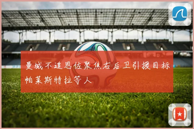 曼城不追恩佐聚焦右后卫引援目标帕莱斯特拉等人