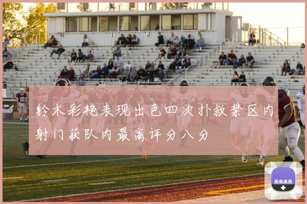 铃木彩艳表现出色四次扑救禁区内射门获队内最高评分八分