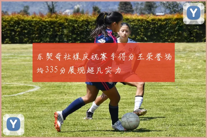 东契奇社媒庆祝赛季得分王荣誉场均335分展现超凡实力