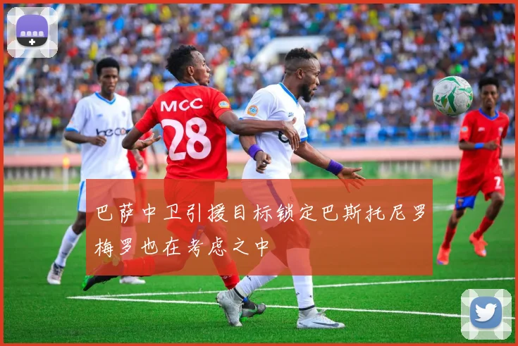 巴萨中卫引援目标锁定巴斯托尼罗梅罗也在考虑之中